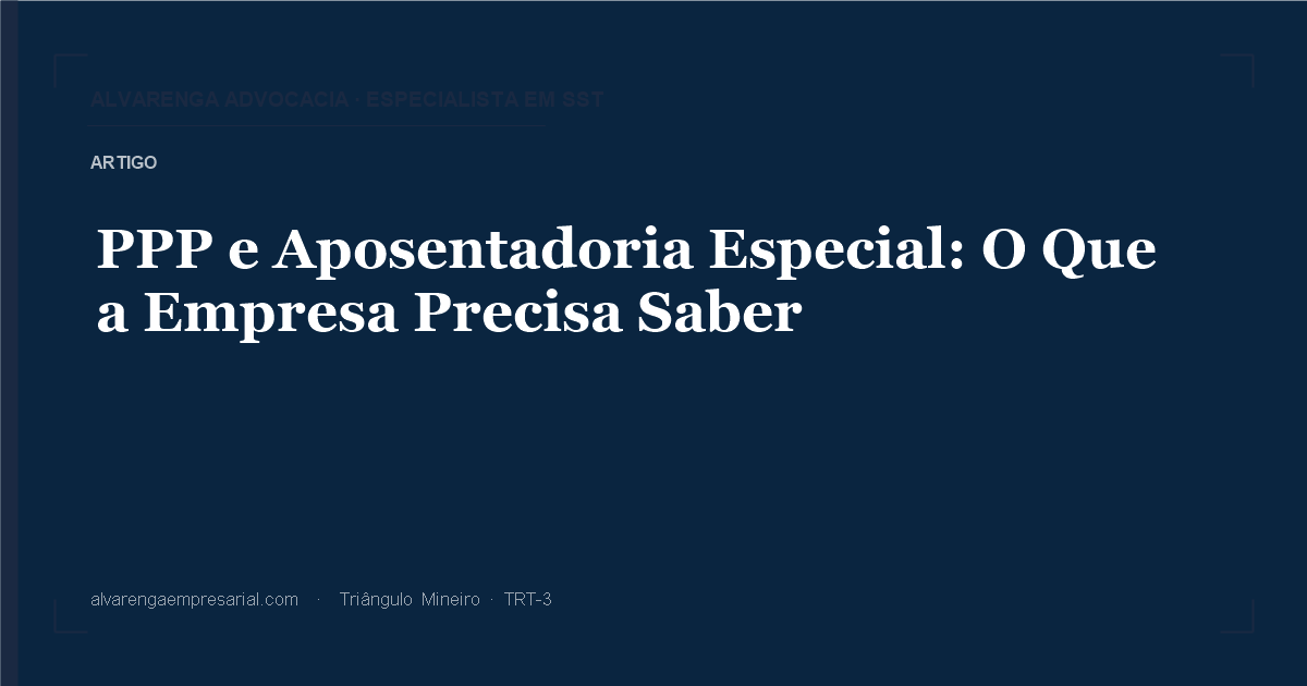 PPP e Aposentadoria Especial: O Que a Empresa Precisa Saber